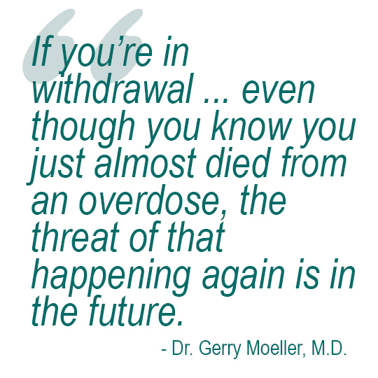 If you're in withdrawal ... even though you know you just almost died from an overdose, the trehat of that happening again is in the future.