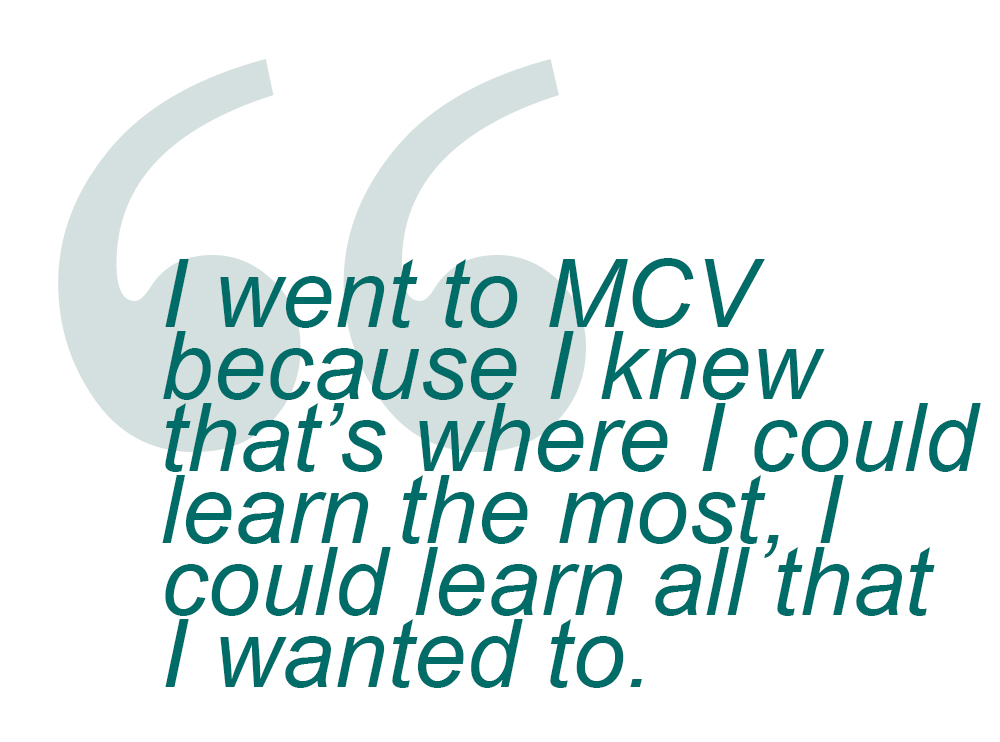 Pull quote from story: I went to MCV MEcause I knew that's where I could learn the most, I could learn all that I wanted to.