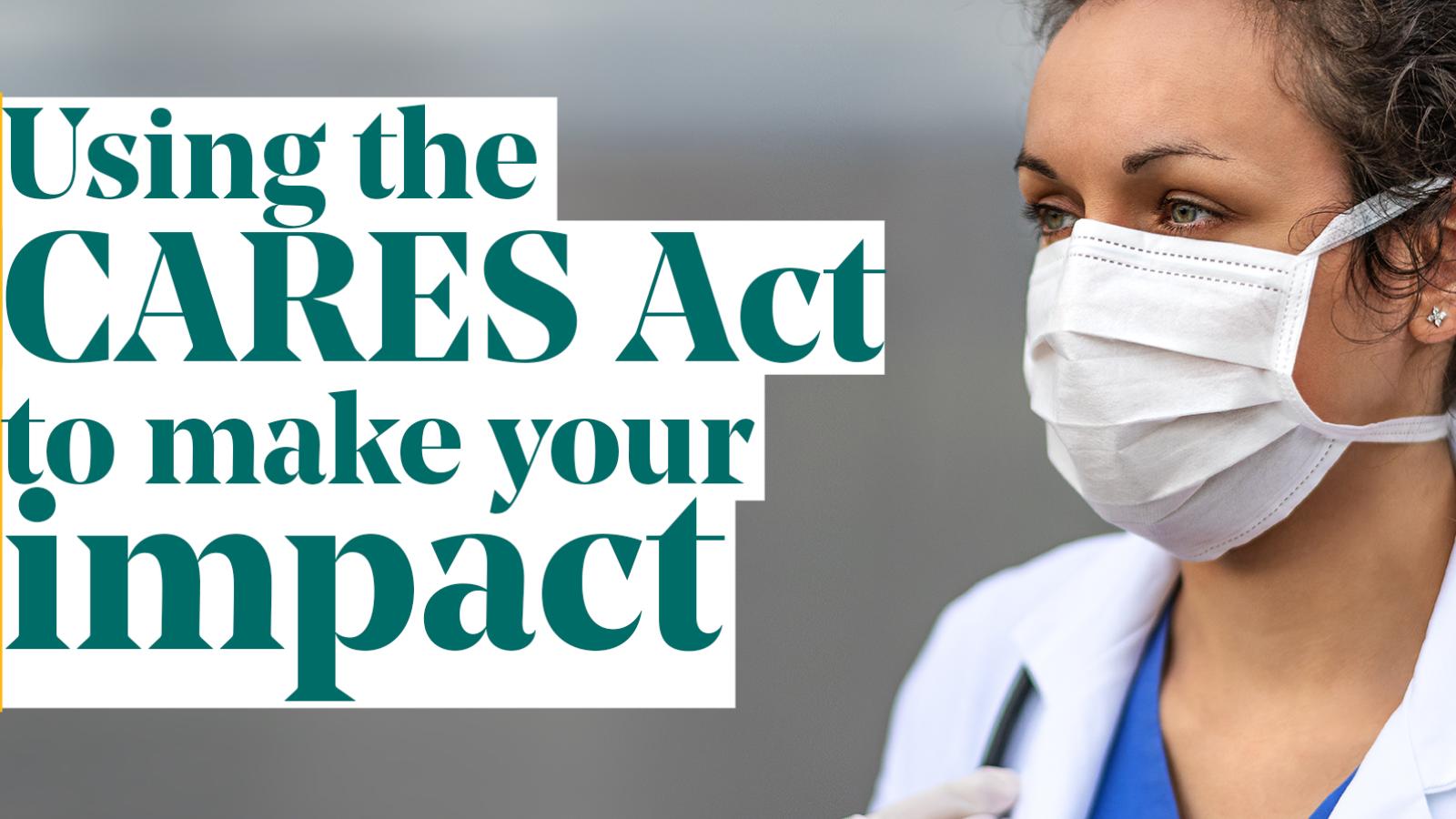 Doctor in PPE with text "using the cares act to make your impact"